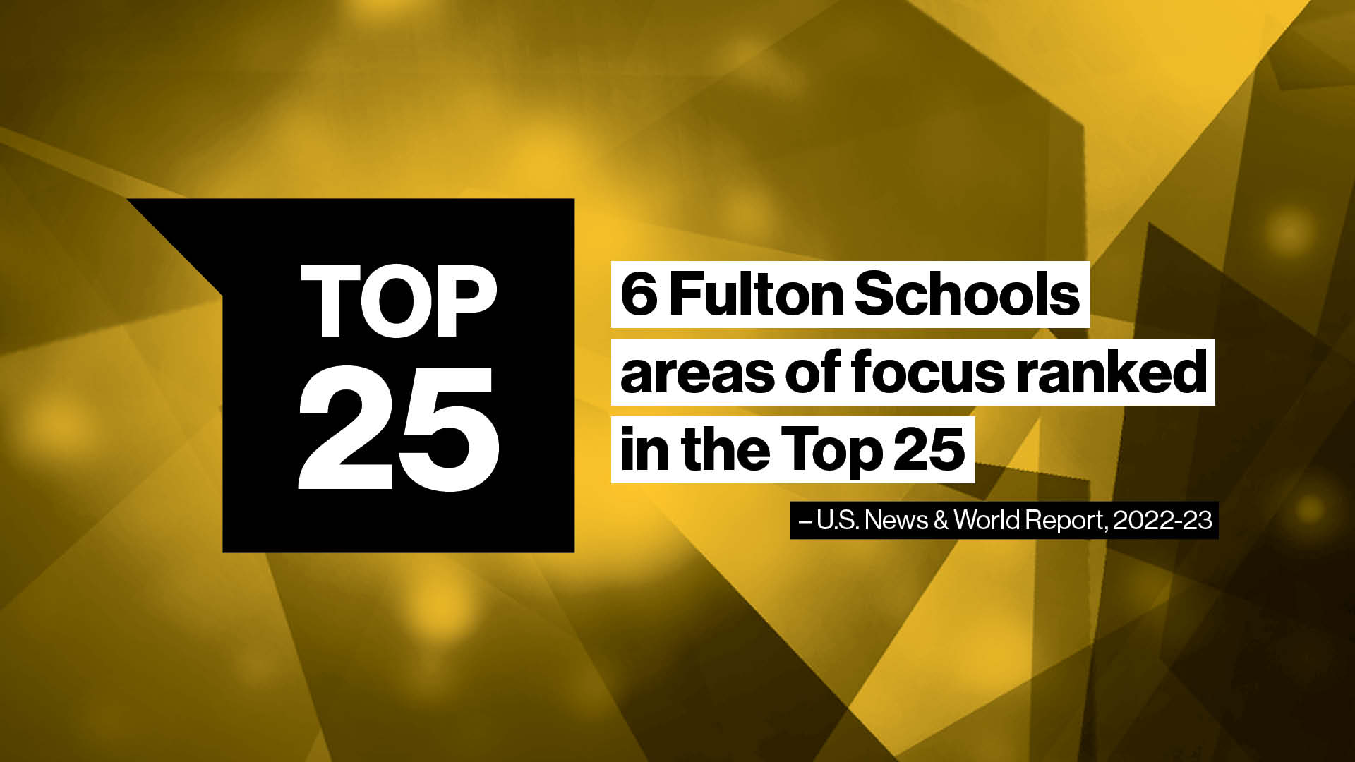 "Top 25" "6 Fulton Schools areas of focus ranked in the Top 25 - U.S. News & World Report, 2022-23"